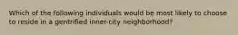 Which of the following individuals would be most likely to choose to reside in a gentrified inner-city neighborhood?