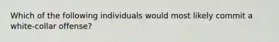 Which of the following individuals would most likely commit a white-collar offense?