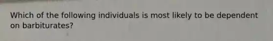 Which of the following individuals is most likely to be dependent on barbiturates?