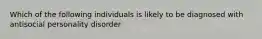 Which of the following individuals is likely to be diagnosed with antisocial personality disorder