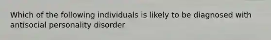 Which of the following individuals is likely to be diagnosed with antisocial personality disorder