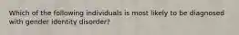 Which of the following individuals is most likely to be diagnosed with gender identity disorder?