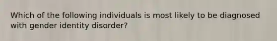 Which of the following individuals is most likely to be diagnosed with gender identity disorder?