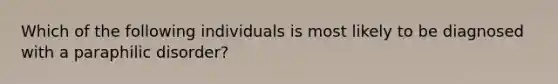 Which of the following individuals is most likely to be diagnosed with a paraphilic disorder?