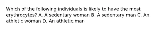 Which of the following individuals is likely to have the most erythrocytes? A. A sedentary woman B. A sedentary man C. An athletic woman D. An athletic man