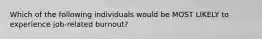 Which of the following individuals would be MOST LIKELY to experience job-related burnout?