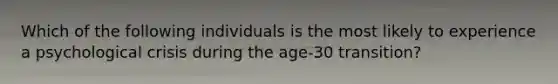 Which of the following individuals is the most likely to experience a psychological crisis during the age-30 transition?