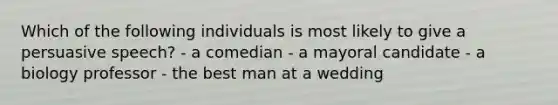 Which of the following individuals is most likely to give a persuasive speech? - a comedian - a mayoral candidate - a biology professor - the best man at a wedding