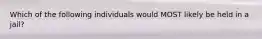 Which of the following individuals would MOST likely be held in a jail?