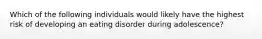 Which of the following individuals would likely have the highest risk of developing an eating disorder during adolescence?