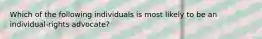 Which of the following individuals is most likely to be an individual-rights advocate?