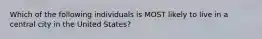 Which of the following individuals is MOST likely to live in a central city in the United States?