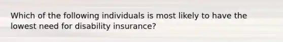 Which of the following individuals is most likely to have the lowest need for disability insurance?