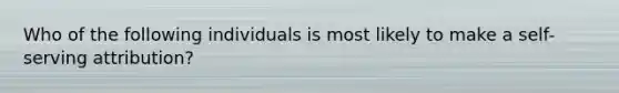 Who of the following individuals is most likely to make a self-serving attribution?