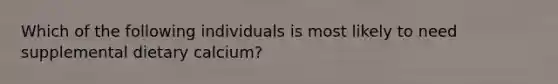 Which of the following individuals is most likely to need supplemental dietary calcium?