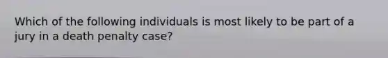 Which of the following individuals is most likely to be part of a jury in a death penalty case?