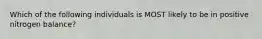 Which of the following individuals is MOST likely to be in positive nitrogen balance?