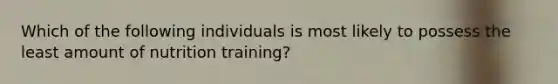 Which of the following individuals is most likely to possess the least amount of nutrition training?