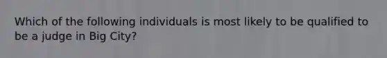 Which of the following individuals is most likely to be qualified to be a judge in Big City?