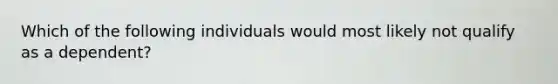 Which of the following individuals would most likely not qualify as a dependent?