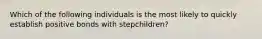 Which of the following individuals is the most likely to quickly establish positive bonds with stepchildren?