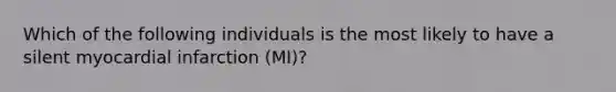 Which of the following individuals is the most likely to have a silent myocardial infarction (MI)?