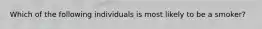 Which of the following individuals is most likely to be a smoker?
