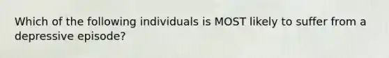 Which of the following individuals is MOST likely to suffer from a depressive episode?