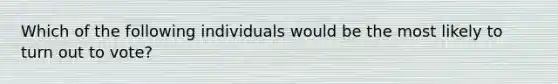 Which of the following individuals would be the most likely to turn out to vote?