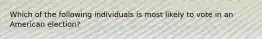 Which of the following individuals is most likely to vote in an American election?