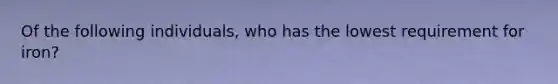 Of the following individuals, who has the lowest requirement for iron?