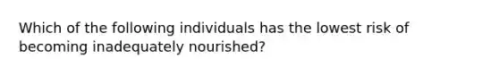 Which of the following individuals has the lowest risk of becoming inadequately nourished?