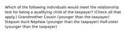 Which of the following individuals would meet the relationship test for being a qualifying child of the taxpayer? (Check all that apply.) Grandmother Cousin (younger than the taxpayer) Stepson Aunt Nephew (younger than the taxpayer) Half-sister (younger than the taxpayer)