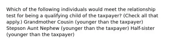 Which of the following individuals would meet the relationship test for being a qualifying child of the taxpayer? (Check all that apply.) Grandmother Cousin (younger than the taxpayer) Stepson Aunt Nephew (younger than the taxpayer) Half-sister (younger than the taxpayer)