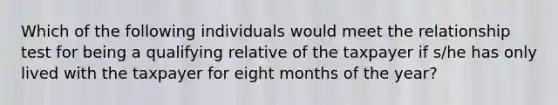 Which of the following individuals would meet the relationship test for being a qualifying relative of the taxpayer if s/he has only lived with the taxpayer for eight months of the year?