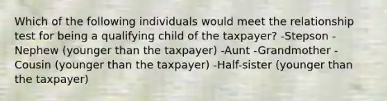 Which of the following individuals would meet the relationship test for being a qualifying child of the taxpayer? -Stepson -Nephew (younger than the taxpayer) -Aunt -Grandmother -Cousin (younger than the taxpayer) -Half-sister (younger than the taxpayer)