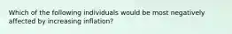 Which of the following individuals would be most negatively affected by increasing inflation?