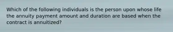 Which of the following individuals is the person upon whose life the annuity payment amount and duration are based when the contract is annuitized?