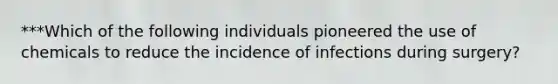 ***Which of the following individuals pioneered the use of chemicals to reduce the incidence of infections during surgery?