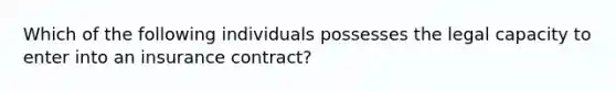 Which of the following individuals possesses the legal capacity to enter into an insurance contract?