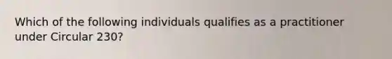 Which of the following individuals qualifies as a practitioner under Circular 230?