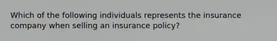 Which of the following individuals represents the insurance company when selling an insurance policy?