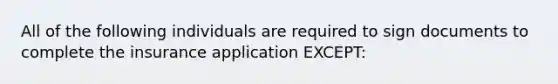 All of the following individuals are required to sign documents to complete the insurance application EXCEPT: