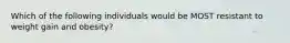 Which of the following individuals would be MOST resistant to weight gain and obesity?