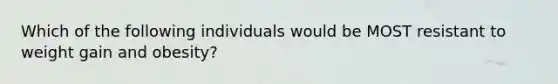 Which of the following individuals would be MOST resistant to weight gain and obesity?