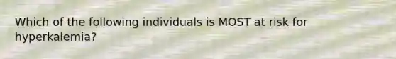 Which of the following individuals is MOST at risk for hyperkalemia?