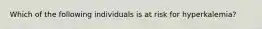 Which of the following individuals is at risk for hyperkalemia?