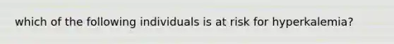which of the following individuals is at risk for hyperkalemia?