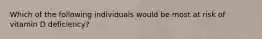 Which of the following individuals would be most at risk of vitamin D deficiency?