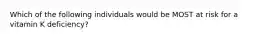 Which of the following individuals would be MOST at risk for a vitamin K deficiency?